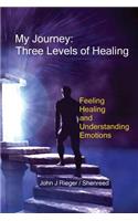 My Journey - Three Levels of Healing: Feeling, healing and understanding Emotions