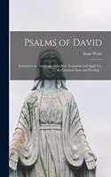 Psalms of David: Imitated in the Language of the New Testament and Apply'd to the Christian State and Worship /