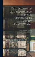 Descendants of Jacob Markley of Skippack, Montgomery County, Pennsylvania ..
