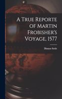 A True Reporte of Martin Frobisher's Voyage, 1577