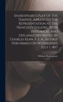 Shakespeare's Play Of The Tempest, Arranged For Representation At The Princess's Theatre, With Historical And Explanatory Notes, By Charles Kean, F. S. A., As First Performed On Wednesday, July 1, 1857