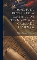 Proyecto De Reforma De La Constitucion Presentado a La Camara De Diputados