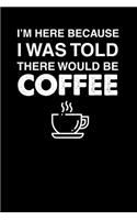 I'm Here Because I Was Told There Would Be Coffee