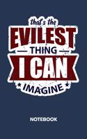 That's The Evilest Thing I Can Imagine NOTEBOOK: Ruled Notepad Sayings Sketchbook Funny Persons Organizer Humorous Friends Planner Boyfriend or Girlfriend Gift A5 Diary 6x9 Inch Journal Lined 120 P