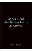 Action is the foundational key to all success. Pablo Picasso