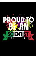 Proud to be scientist citizen: Notebook - Journal - Diary - 110 Lined pages - 6 x 9 in - 15.24 x 22.86 cm - Doodle Book - Funny Great Gift