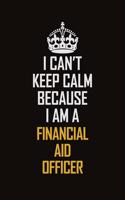 I Can't Keep Calm Because I Am A Financial Aid Officer
