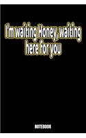 I'm Waiting Honey, Waiting For You Notebook: Honey Notebook, Planner, Journal, Diary, Planner, Gratitude, Writing, Travel, Goal, Bullet Notebook - Size 6 x 9 - 110 Dot Grid Pages - Office Equip