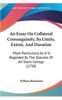 An Essay On Collateral Consanguinity, Its Limits, Extent, And Duration: More Particularly As It Is Regarded By The Statutes Of All Souls College (1750)(English)