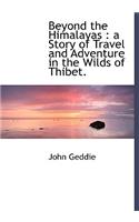 Beyond the Himalayas: A Story of Travel and Adventure in the Wilds of Thibet.(English)