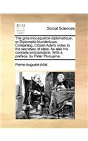 The Gros Mousqueton Diplomatique; Or Diplomatic Blunderbuss. Containing, Citizen Adet's Notes to the Secretary of State. as Also His Cockade Proclamation. with a Preface, by Peter Porcupine.