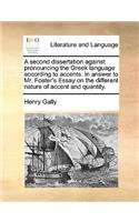 A Second Dissertation Against Pronouncing the Greek Language According to Accents. in Answer to Mr. Foster's Essay on the Different Nature of Accent and Quantity.