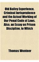 Old Bailey Experience. Criminal Jurisprudence and the Actual Working of Our Penal Code of Laws. Also, an Essay on Prison Discipline, to Which