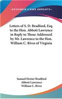 Letters of S. D. Bradford, Esq. to the Hon. Abbott Lawrence in Reply to Those Addressed by Mr. Lawrence to the Hon. William C. Rives of Virginia