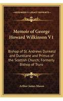 Memoir of George Howard Wilkinson V1: Bishop of St. Andrews Dunkeld and Dunblane and Primus of the Scottish Church; Formerly Bishop of Truro(English)