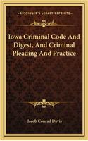 Iowa Criminal Code and Digest, and Criminal Pleading and Practice