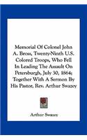 Memorial Of Colonel John A. Bross, Twenty-Ninth U.S. Colored Troops, Who Fell In Leading The Assault On Petersburgh, July 30, 1864; Together With A Sermon By His Pastor, Rev. Arthur Swazey