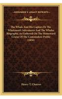 Whale and His Captors or the Whaleman's Adventures and Tthe Whale and His Captors or the Whaleman's Adventures and the Whales Biography, as Gathered on the Homeward Cruise of the Whales Biography, as Gathered on the Homeward Cruise of the Commodore