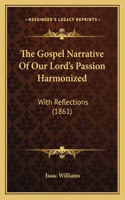 The Gospel Narrative Of Our Lord's Passion Harmonized: With Reflections (1861)(English)