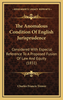 The Anomalous Condition of English Jurisprudence: Considered with Especial Reference to a Proposed Fusion of Law and Equity (1851)