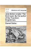 Jure Divino: A Satyr. the Third Book. by the Author of the True-Born Englishman.(English)