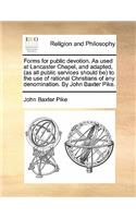 Forms for Public Devotion. as Used at Lancaster Chapel, and Adapted, (as All Public Services Should Be to the Use of Rational Christians of Any Denomination. by John Baxter Pike.