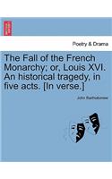 Fall of the French Monarchy; Or, Louis XVI. an Historical Tragedy, in Five Acts. [In Verse.]