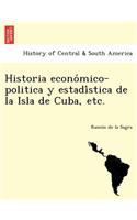 Historia Econo Mico-Politica y Estadi Stica de La Isla de Cuba, Etc.