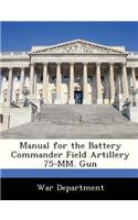 Manual for the Battery Commander Field Artillery 75-MM. Gun: (English)