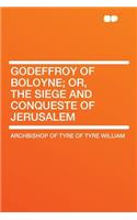 Godeffroy of Boloyne; Or, the Siege and Conqueste of Jerusalem