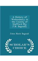 History of Wednesbury in the County of Stafford [By J.N. Bagnall]. - Scholar's Choice Edition