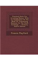 Practical Hints for Investing Money: With an Explanation of the Mode of Transacting Business on the Stock Exchange... - Primary Source Edition