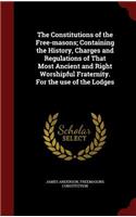 The Constitutions of the Free-Masons; Containing the History, Charges and Regulations of That Most Ancient and Right Worshipful Fraternity. for the Use of the Lodges