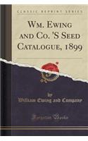 Wm. Ewing and Co. 's Seed Catalogue, 1899 (Classic Reprint)