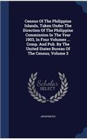 Census Of The Philippine Islands, Taken Under The Direction Of The Philippine Commission In The Year 1903, In Four Volumes ... Comp. And Pub. By The United States Bureau Of The Census, Volume 3