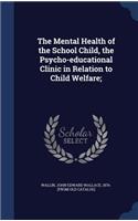 The Mental Health of the School Child, the Psycho-educational Clinic in Relation to Child Welfare;