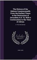 The History of the Hebrew Commonwealth From the Earliest Times to the Destruction of Jerusalem A.D. 72, With a Continuation to the Time of Adrian