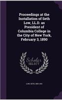 Proceedings at the Installation of Seth Low, LL.D. as President of Columbia College in the City of New York, February 3, 1890