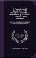 A Free and Candid Examination of the Principles Advanced in ... the Lord Bishop of London's ... Sermons, Lately Published