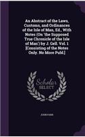 An Abstract of the Laws, Customs, and Ordinances of the Isle of Man, Ed., With Notes (On 'the Supposed True Chronicle of the Isle of Man') by J. Gell. Vol. 1 [Consisting of the Notes Only. No More Publ.]