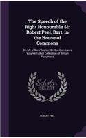 The Speech of the Right Honourable Sir Robert Peel, Bart. in the House of Commons: On Mr. Villiers' Motion On the Corn Laws Volume Talbot Collection of British Pamphlets
