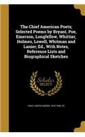 Chief American Poets; Selected Poems by Bryant, Poe, Emerson, Longfellow, Whittier, Holmes, Lowell, Whitman and Lanier; Ed., With Notes, Reference Lists and Biographical Sketches