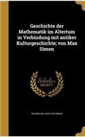 Geschichte Der Mathematik Im Altertum in Verbindung Mit Antiker Kulturgeschichte; Von Max Simon