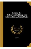 Reform Der Bodenverschuldung, Eine Volkswirthschaftliche Studie
