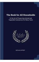 Book for All Households: Or the Art of Preserving Animal and Vegetable Substances for Many Years