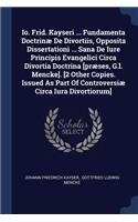 Io. Frid. Kayseri ... Fundamenta Doctrinæ De Divortiis, Opposita Dissertationi ... Sana De Iure Principis Evangelici Circa Divortia Doctrina [præses, G.l. Mencke]. [2 Other Copies. Issued As Part Of Controversiæ Circa Iura Divortiorum]