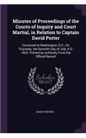 Minutes of Proceedings of the Courts of Inquiry and Court Martial, in Relation to Captain David Porter: Convened at Washington, D.C., On Thursday, the Seventh Day of July, A.D. 1825. Printed by Authority From the Offical Record