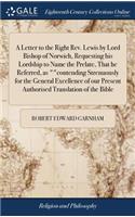 A Letter to the Right Rev. Lewis by Lord Bishop of Norwich, Requesting His Lordship to Name the Prelate, That He Referred, as Contending Strenuously for the General Excellence of Our Present Authorised Translation of the Bible