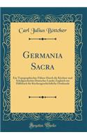 Germania Sacra: Ein Topographischer Fï¿½hrer Durch Die Kirchen-Und Schulgeschichte Deutscher Lande; Zugleich Ein Hilfsbuch Fï¿½r Kirchengeschichtliche Ortskunde (Classic Reprint)