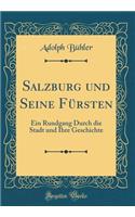 Salzburg Und Seine Fï¿½rsten: Ein Rundgang Durch Die Stadt Und Ihre Geschichte (Classic Reprint)